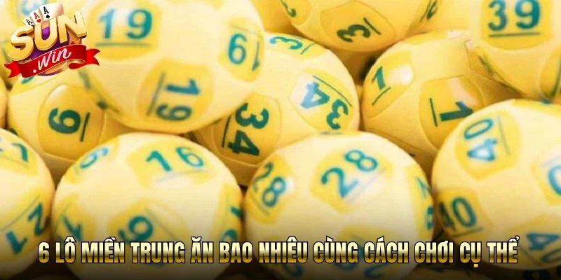 6 lô miền trung ăn bao nhiêu cùng cách chơi cụ thể