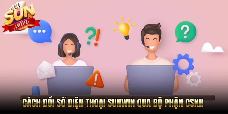 Cách đổi số điện thoại Sunwin qua bộ phận CSKH
