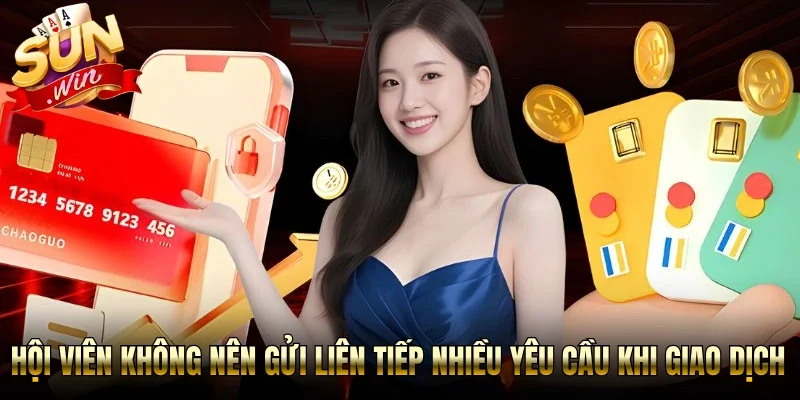 Hội viên không nên gửi liên tiếp nhiều yêu cầu khi giao dịch