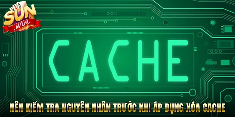 Người chơi nên kiểm tra nguyên nhân trước khi áp dụng xóa cache