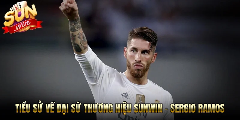 Tiểu sử về đại sứ thương hiệu Sunwin - Sergio Ramos