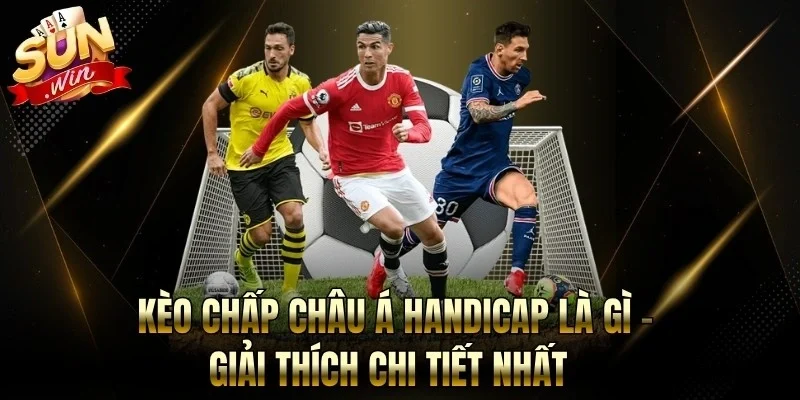 Kèo Chấp Châu Á Handicap Là Gì - Giải Thích Chi Tiết Nhất