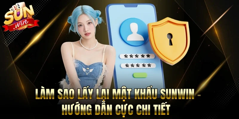 Làm Sao Lấy Lại Mật Khẩu Sunwin - Hướng Dẫn Cực Chi Tiết