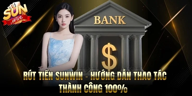 Rút Tiền Sunwin - Hướng Dẫn Thao Tác Thành Công 100%