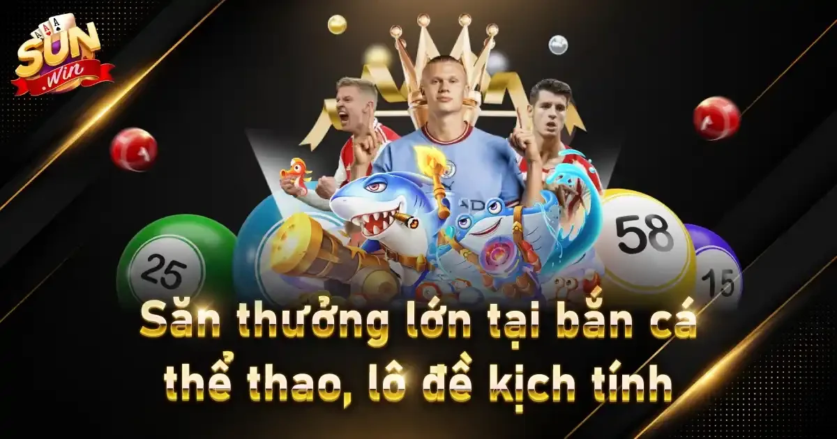 Săn thưởng lớn tại bắn cá, thể thao, lô đề kịch tính