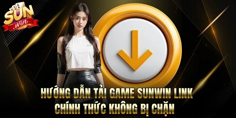 Hướng Dẫn Tải Game Sunwin - Link Chính Thức Không Bị Chặn