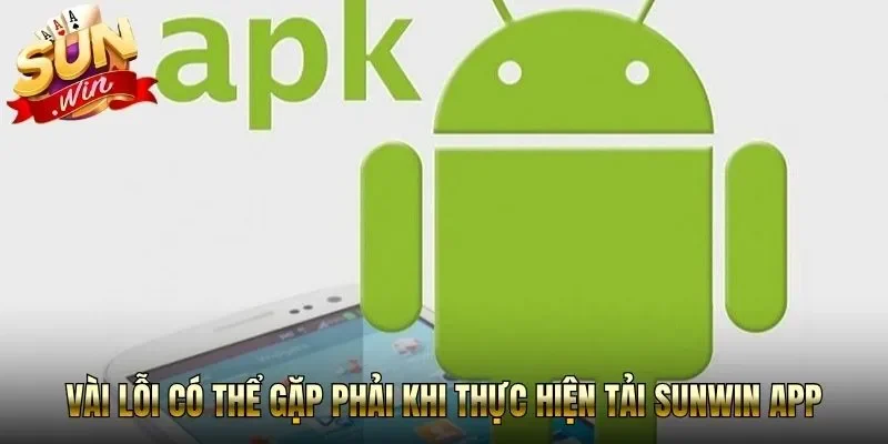 Vài lỗi có thể gặp phải khi thực hiện tải Sunwin APK