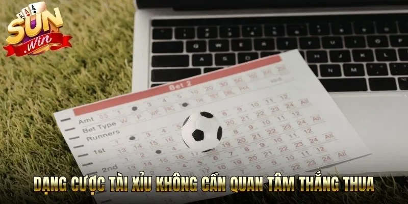 Dạng cược tài xỉu không cần quan tâm thắng thua