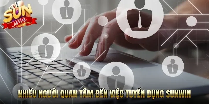 Nhiều người quan tâm đến việc tuyển dụng Sunwin