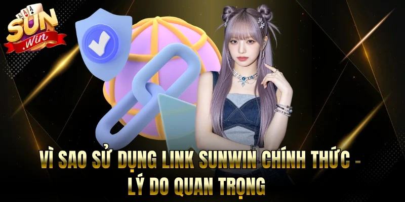 Vì Sao Sử Dụng Link Sunwin Chính Thức - Lý Do Quan Trọng